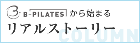 B-PILATESから始まるリアルストーリー